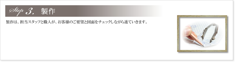 3.制作
製作は、担当スタッフと職人が、お客様のご要望と図面をチェックしながら進ていきます。